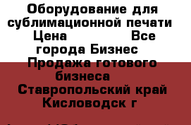 Оборудование для сублимационной печати › Цена ­ 110 000 - Все города Бизнес » Продажа готового бизнеса   . Ставропольский край,Кисловодск г.